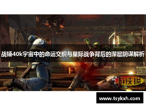 战锤40k宇宙中的命运交织与星际战争背后的深层阴谋解析